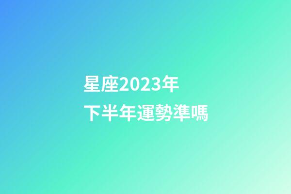 星座2023年下半年運勢準嗎-第1張-星座運勢-玄機派