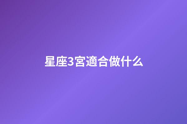 星座3宮適合做什么-第1張-星座運勢-玄機派