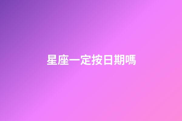 星座一定按日期嗎-第1張-星座運勢-玄機派