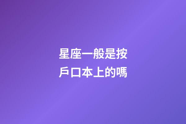 星座一般是按戶口本上的嗎-第1張-星座運(yùn)勢(shì)-玄機(jī)派