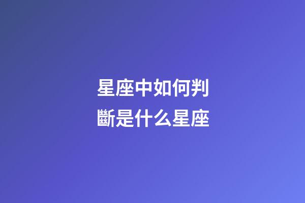 星座中如何判斷是什么星座-第1張-星座運(yùn)勢(shì)-玄機(jī)派