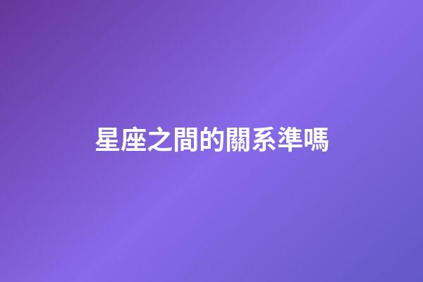星座之間的關系準嗎-第1張-星座運勢-玄機派