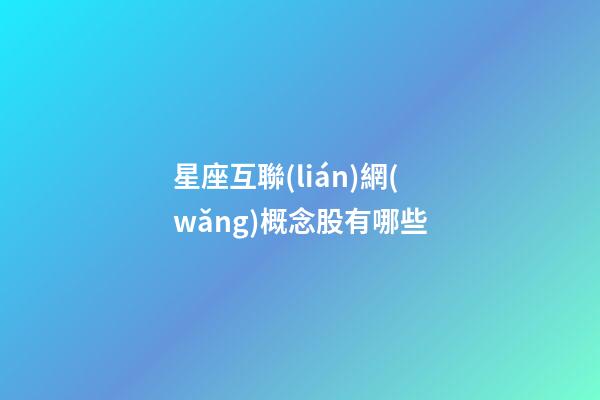 星座互聯(lián)網(wǎng)概念股有哪些-第1張-星座運勢-玄機派