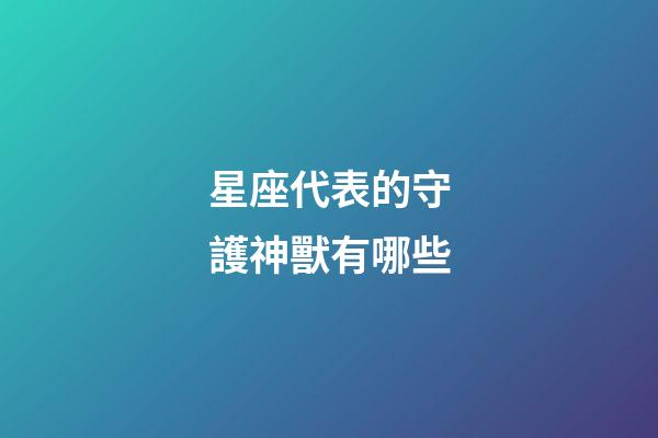 星座代表的守護神獸有哪些-第1張-星座運勢-玄機派