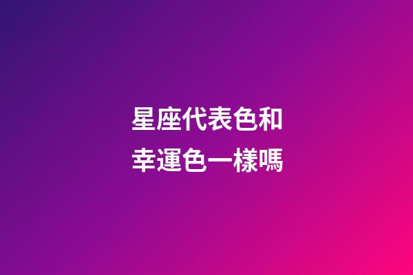 星座代表色和幸運色一樣嗎-第1張-星座運勢-玄機派
