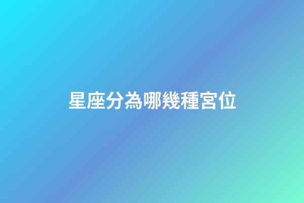 星座分為哪幾種宮位-第1張-星座運(yùn)勢(shì)-玄機(jī)派