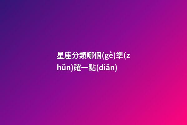 星座分類哪個(gè)準(zhǔn)確一點(diǎn)-第1張-星座運(yùn)勢(shì)-玄機(jī)派
