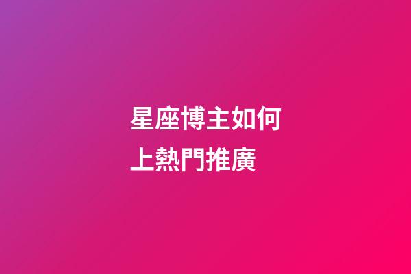 星座博主如何上熱門推廣-第1張-星座運勢-玄機派
