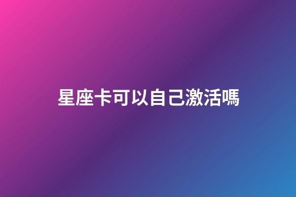 星座卡可以自己激活嗎-第1張-星座運勢-玄機派