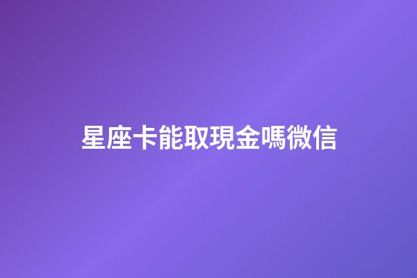 星座卡能取現金嗎微信
