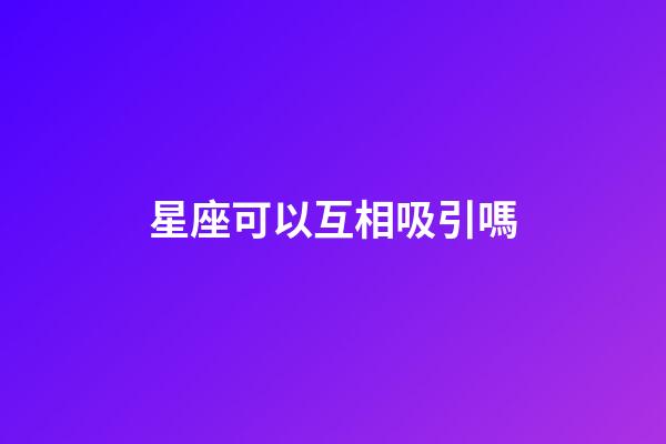 星座可以互相吸引嗎-第1張-星座運勢-玄機派