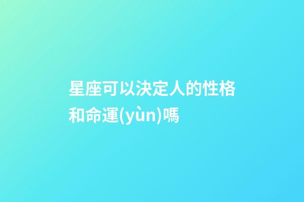 星座可以決定人的性格和命運(yùn)嗎-第1張-星座運(yùn)勢-玄機(jī)派