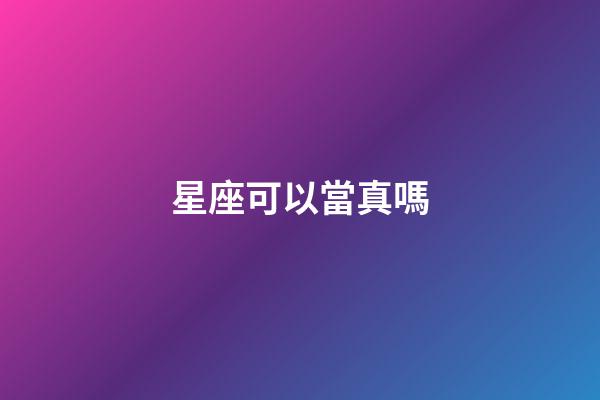 星座可以當真嗎-第1張-星座運勢-玄機派