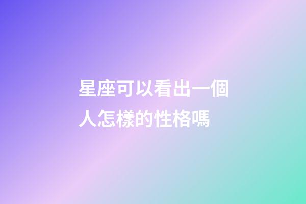 星座可以看出一個人怎樣的性格嗎-第1張-星座運(yùn)勢-玄機(jī)派