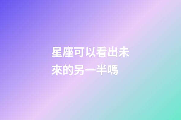 星座可以看出未來的另一半嗎-第1張-星座運勢-玄機派