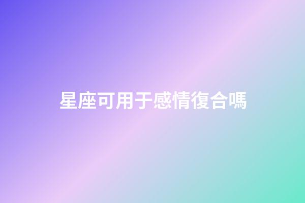 星座可用于感情復合嗎-第1張-星座運勢-玄機派