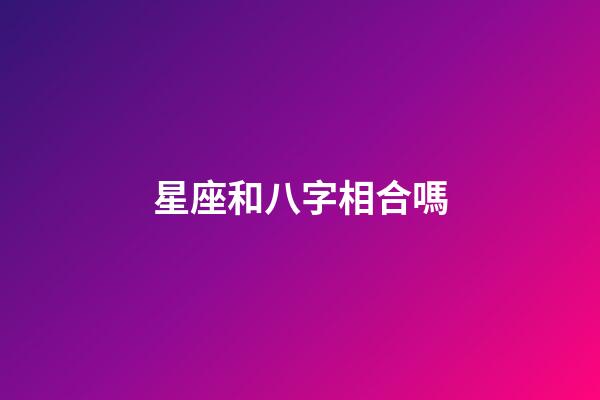 星座和八字相合嗎-第1張-星座運勢-玄機派