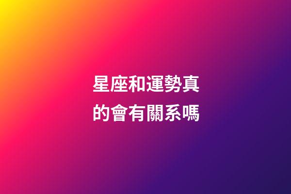星座和運勢真的會有關系嗎-第1張-星座運勢-玄機派