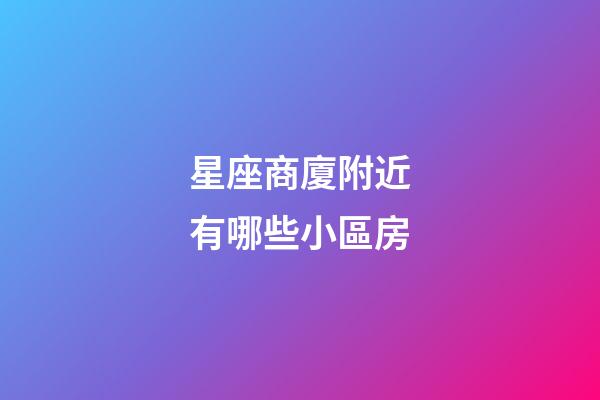 星座商廈附近有哪些小區房-第1張-星座運勢-玄機派