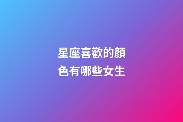 星座喜歡的顏色有哪些女生-第1張-星座運勢-玄機派