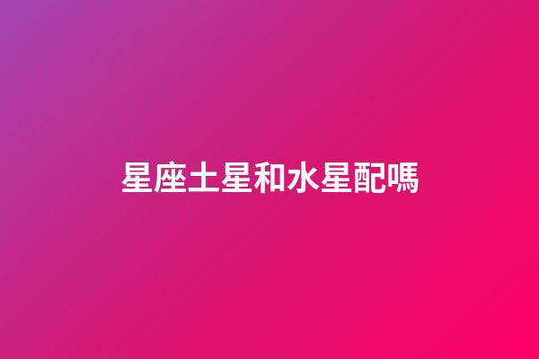 星座土星和水星配嗎-第1張-星座運勢-玄機派