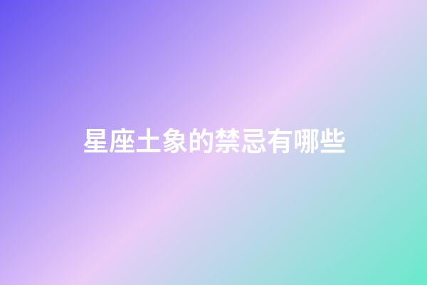 星座土象的禁忌有哪些-第1張-星座運(yùn)勢-玄機(jī)派