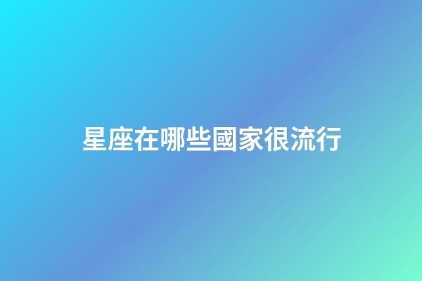 星座在哪些國家很流行-第1張-星座運勢-玄機派