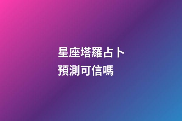 星座塔羅占卜預測可信嗎-第1張-星座運勢-玄機派