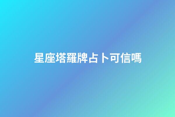 星座塔羅牌占卜可信嗎-第1張-星座運勢-玄機派