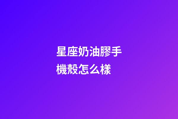 星座奶油膠手機殼怎么樣-第1張-星座運勢-玄機派