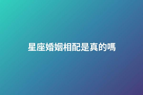 星座婚姻相配是真的嗎-第1張-星座運勢-玄機派