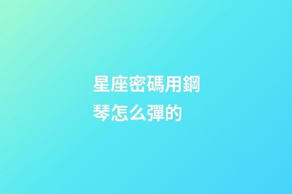 星座密碼用鋼琴怎么彈的-第1張-星座運(yùn)勢(shì)-玄機(jī)派