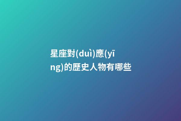 星座對(duì)應(yīng)的歷史人物有哪些-第1張-星座運(yùn)勢(shì)-玄機(jī)派