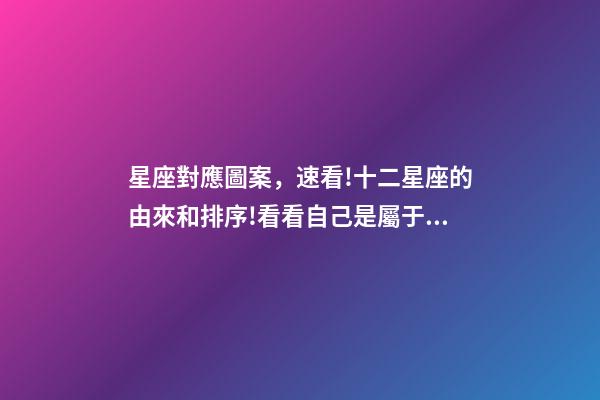 星座對應圖案，速看!十二星座的由來和排序!看看自己是屬于什么星座-第1張-觀點-玄機派