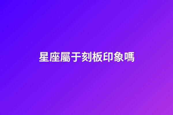 星座屬于刻板印象嗎-第1張-星座運(yùn)勢(shì)-玄機(jī)派