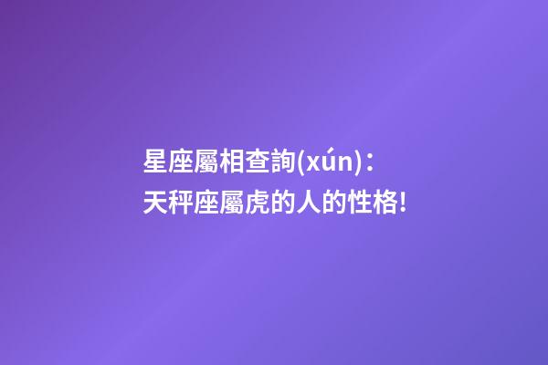星座屬相查詢(xún)：天秤座屬虎的人的性格!