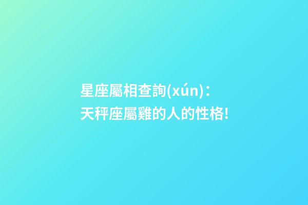 星座屬相查詢(xún)：天秤座屬雞的人的性格!