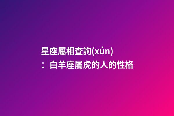 星座屬相查詢(xún)：白羊座屬虎的人的性格
