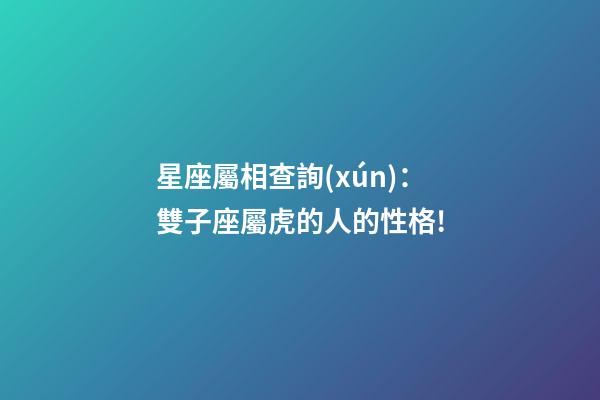 星座屬相查詢(xún)：雙子座屬虎的人的性格!