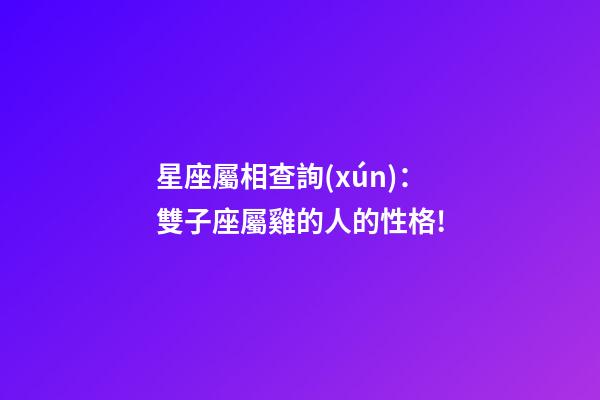星座屬相查詢(xún)：雙子座屬雞的人的性格!