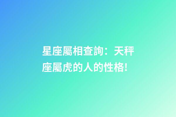 星座屬相查詢：天秤座屬虎的人的性格!