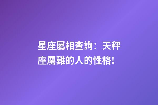星座屬相查詢：天秤座屬雞的人的性格!