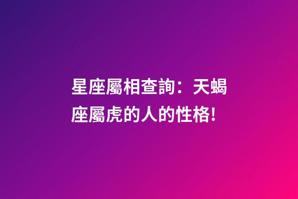 星座屬相查詢：天蝎座屬虎的人的性格!