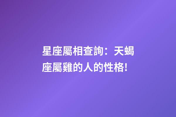 星座屬相查詢：天蝎座屬雞的人的性格!