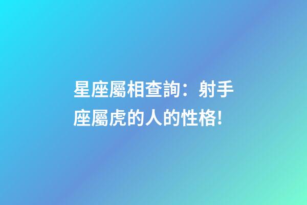 星座屬相查詢：射手座屬虎的人的性格!