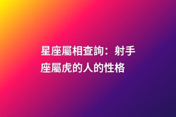 星座屬相查詢：射手座屬虎的人的性格