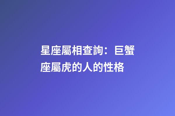 星座屬相查詢：巨蟹座屬虎的人的性格