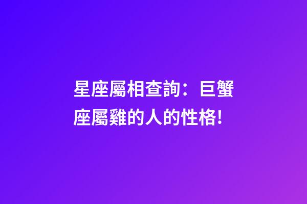 星座屬相查詢：巨蟹座屬雞的人的性格!