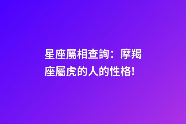 星座屬相查詢：摩羯座屬虎的人的性格!