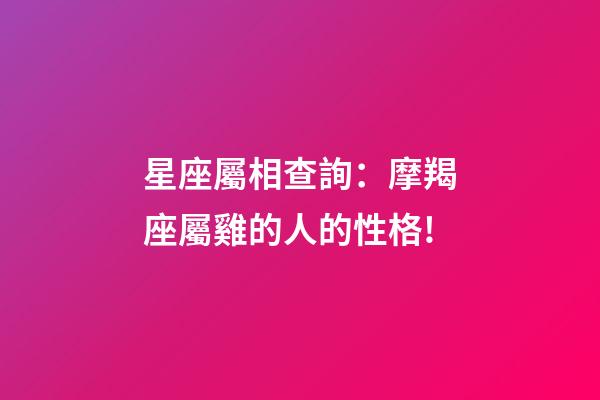 星座屬相查詢：摩羯座屬雞的人的性格!
